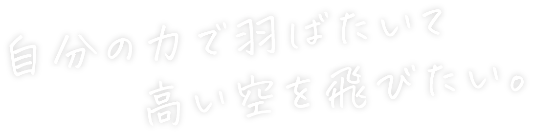 自分の力で羽ばたいて 高い空を飛びたい